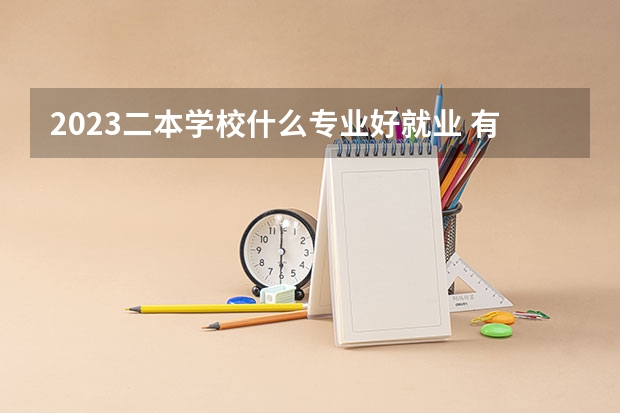 2023二本学校什么专业好就业 有哪些热门专业