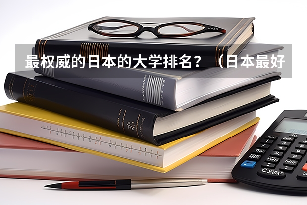 最权威的日本的大学排名?(日本最好十所大学?)