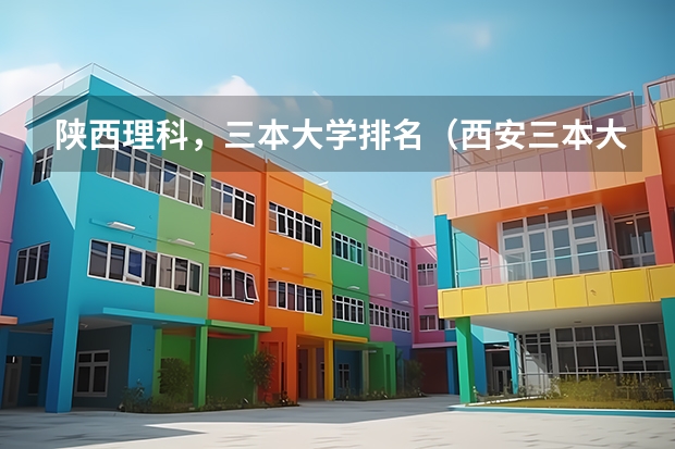 陕西理科，三本大学排名（西安三本大学排名）