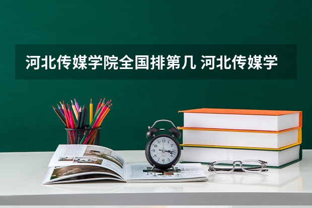 河北传媒学院全国排第几 河北传媒学院在省内排第几