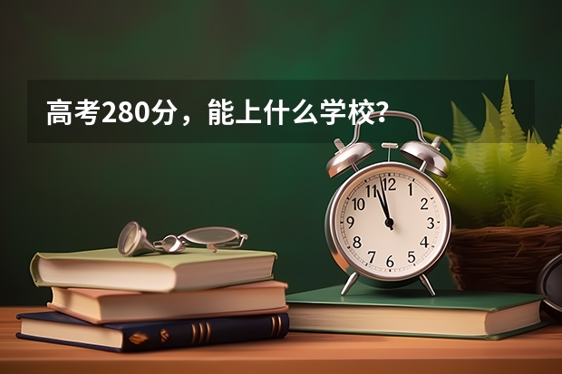 高考280分，能上什么学校？