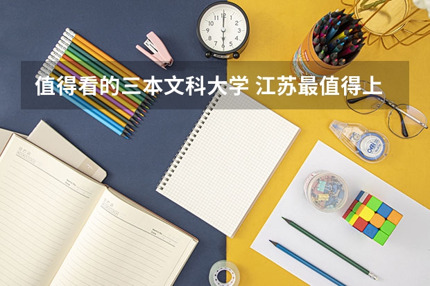 值得看的三本文科大学 江苏最值得上的三本大学