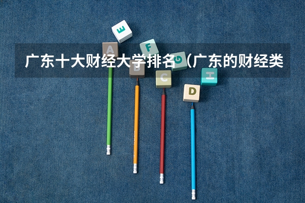 广东十大财经大学排名（广东的财经类大学排名）