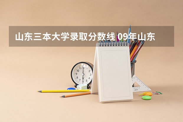 山东三本大学录取分数线 09年山东高考三本录取分数线