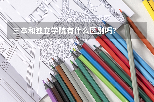 三本和独立学院有什么区别吗?