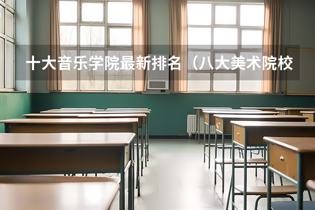 十大音乐学院最新排名（八大美术院校排名）