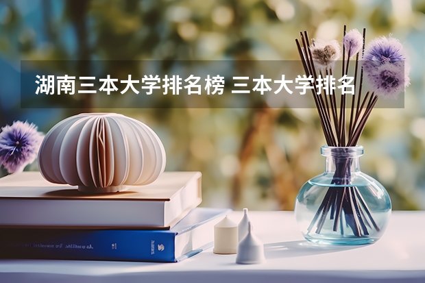 湖南三本大学排名榜 三本大学排名