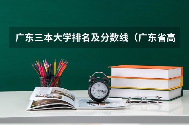 广东三本大学排名及分数线(广东省高校排名(广东省高校排名榜))
