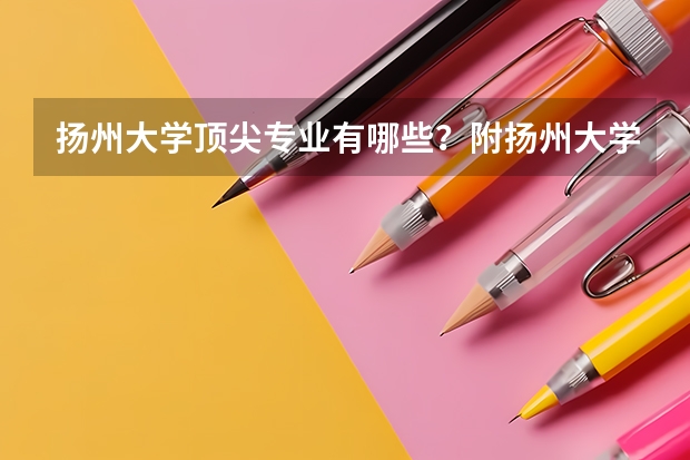 扬州大学顶尖专业有哪些?附扬州大学最牛专业名单