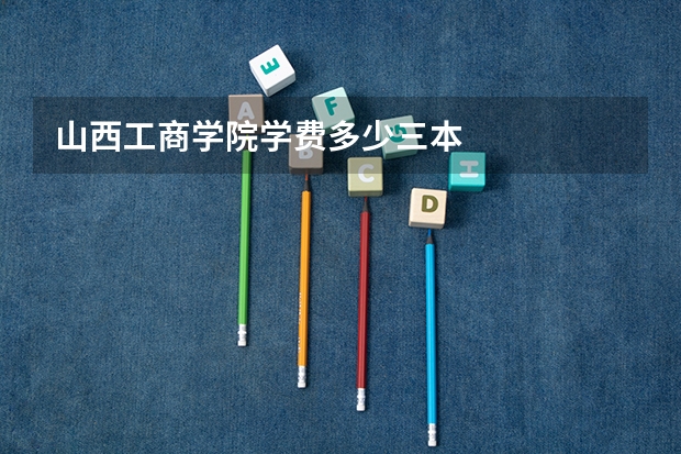 山西工商学院学费多少三本