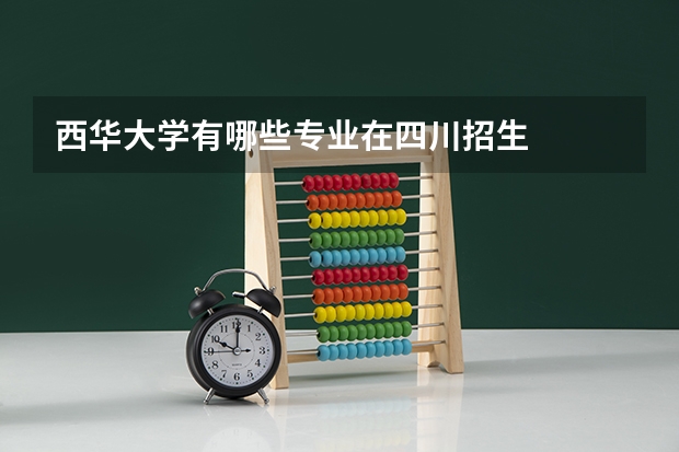 西华大学有哪些专业在四川招生