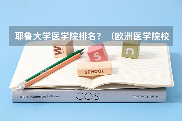 耶鲁大学医学院排名？（欧洲医学院校排名）