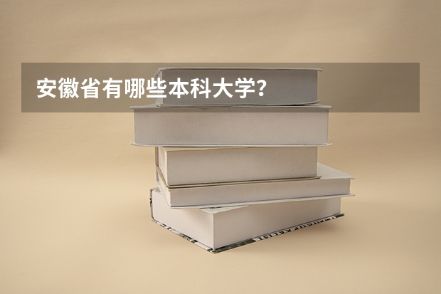 安徽省有哪些本科大学？