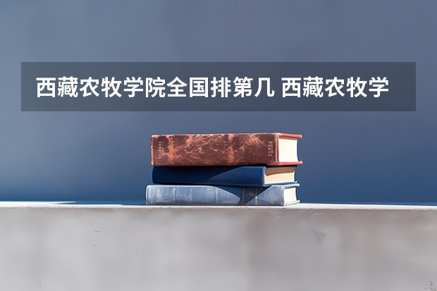 西藏农牧学院全国排第几 西藏农牧学院在省内排第几