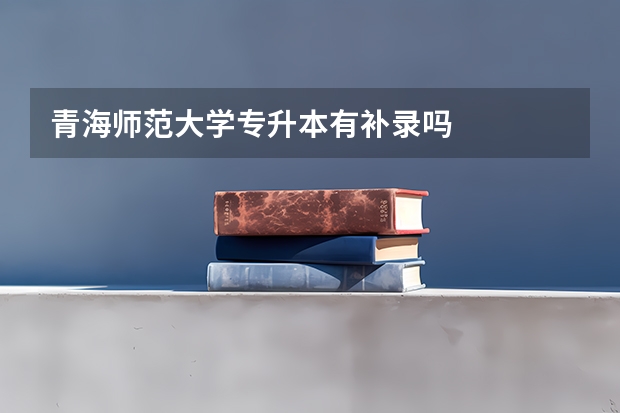 青海师范大学专升本有补录吗
