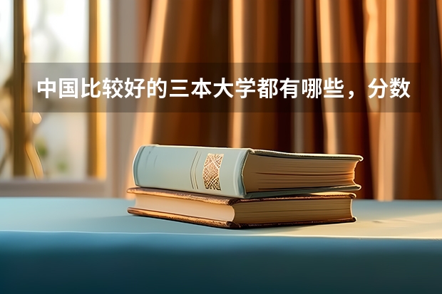 中国比较好的三本大学都有哪些,分数线多少?