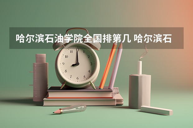 哈尔滨石油学院全国排第几 哈尔滨石油学院在省内排第几