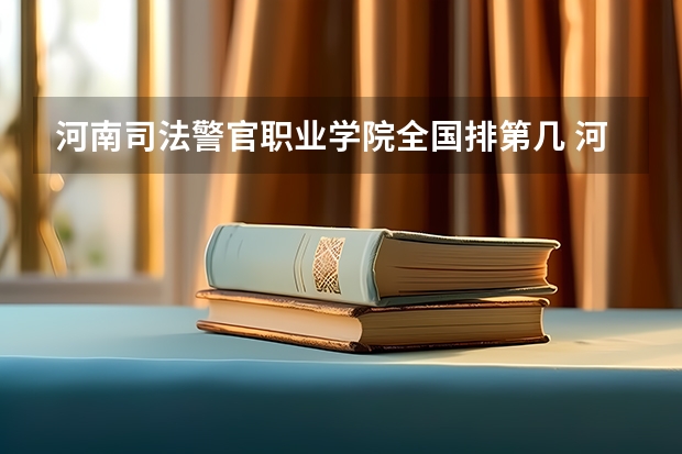 河南司法警官职业学院全国排第几 河南司法警官职业学院在省内排第几