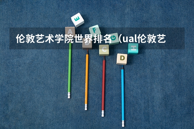 伦敦艺术学院世界排名（ual伦敦艺术大学排名）