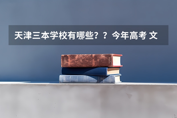 天津三本学校有哪些？？今年高考 文科436   想在天津上三本  应该报那个？