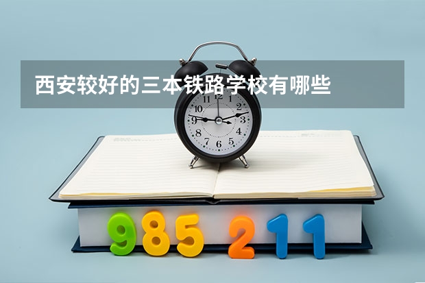 西安较好的三本铁路学校有哪些
