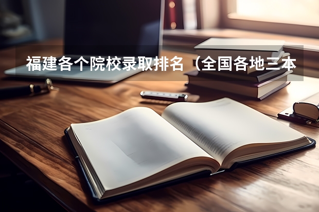 福建各个院校录取排名（全国各地三本大学录取分数线解读高考三本大学排名及分数线）