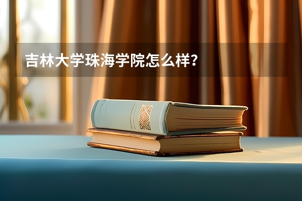 吉林大学珠海学院怎么样？
