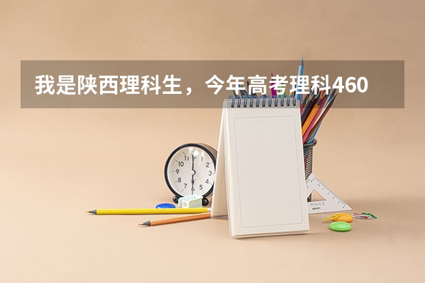 我是陕西理科生，今年高考理科460分，能报哪些陕西的三本院校？