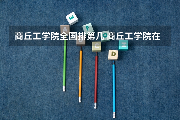 商丘工学院全国排第几 商丘工学院在省内排第几
