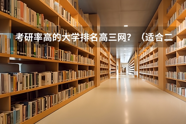 考研率高的大学排名高三网？（适合二三本考研的大学）