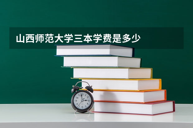 山西师范大学三本学费是多少