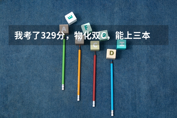 我考了329分,物化双C,能上三本哪些学校?南京林业大学三本分数线预测是多少?我能有希望上南林大吗?