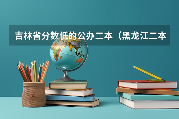 吉林省分数低的公办二本（黑龙江二本最低的大学）