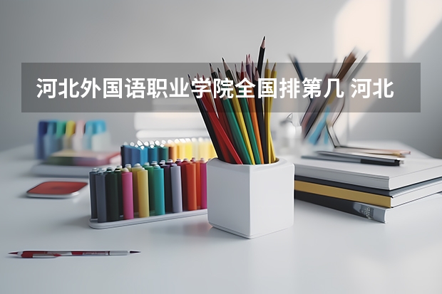 河北外国语职业学院全国排第几 河北外国语职业学院在省内排第几