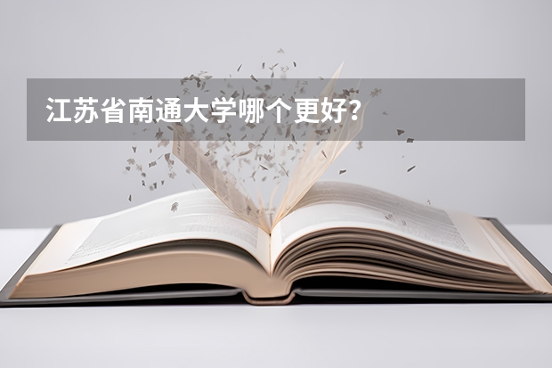 江苏省南通大学哪个更好？