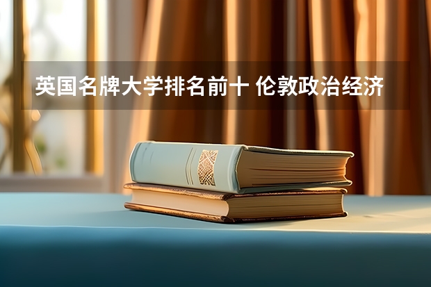 英国名牌大学排名前十 伦敦政治经济学院排名