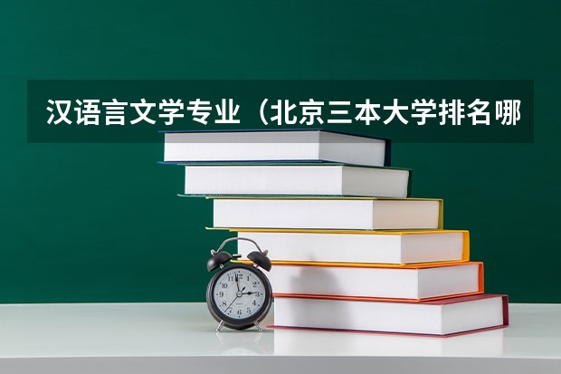 汉语言文学专业（北京三本大学排名哪家好？）