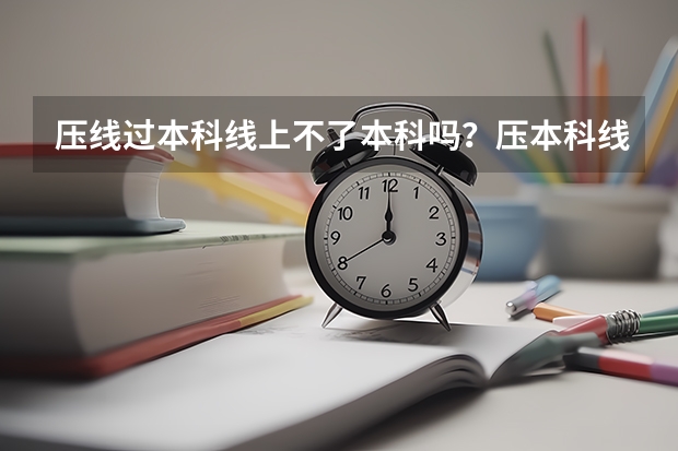 压线过本科线上不了本科吗？压本科线复读一年有望提高吗？