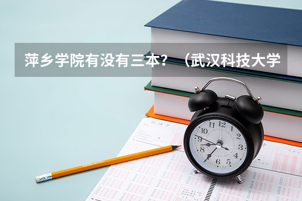萍乡学院有没有三本？（武汉科技大学城市学院属于几本？）