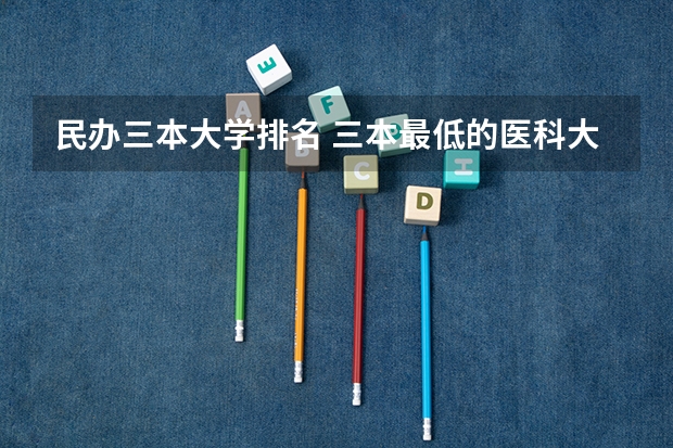 民办三本大学排名 三本最低的医科大学民办