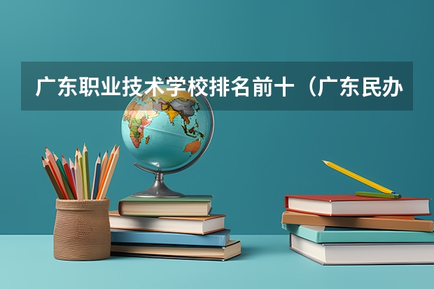广东职业技术学校排名前十（广东民办大专排行榜）