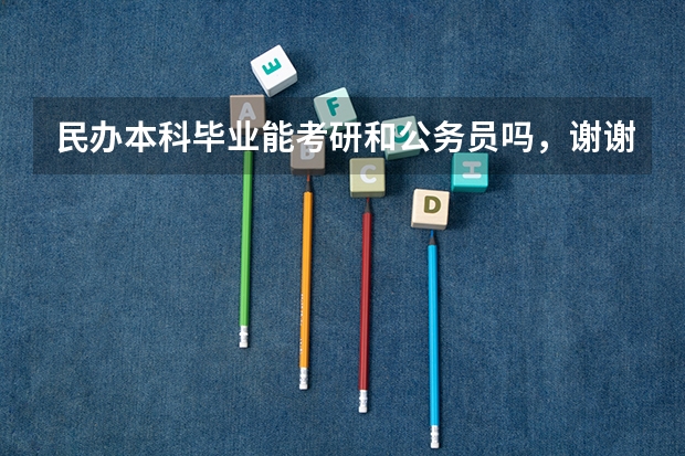 民办本科毕业能考研和公务员吗,谢谢