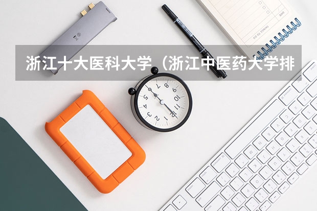 浙江十大医科大学（浙江中医药大学排名）