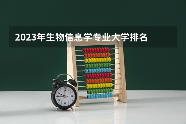 2023年生物信息学专业大学排名 生物信息学专业前十大学名单