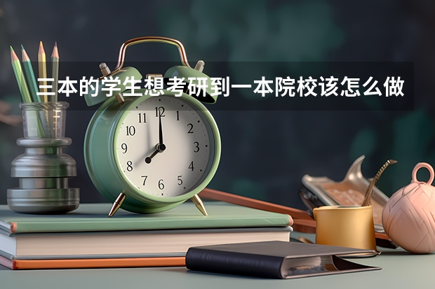 三本的学生想考研到一本院校该怎么做?