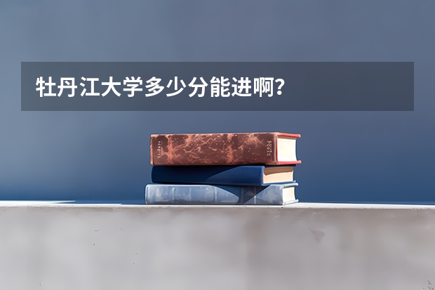 牡丹江大学多少分能进啊？
