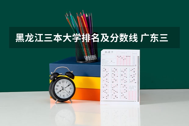 黑龙江三本大学排名及分数线 广东三本大学排名及分数线