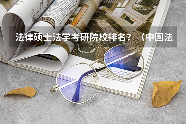 法律硕士法学考研院校排名？（中国法律大学前十名）