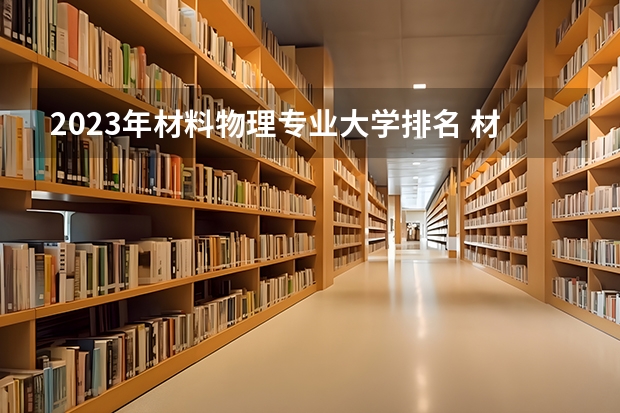 2023年材料物理专业大学排名 材料物理专业前十大学名单