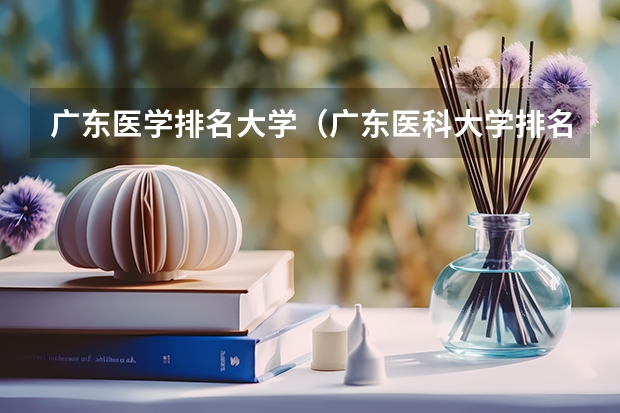 广东医学排名大学(广东医科大学排名)